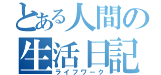 とある人間の生活日記（ライフワーク）