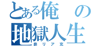 とある俺の地獄人生（非リア充）