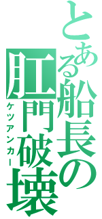 とある船長の肛門破壊Ⅱ（ケツアンカー）