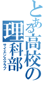 とある高校の理科部（サイエンスクラブ）