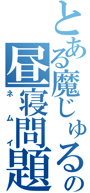 とある魔じゅるの昼寝問題（ネムイ）