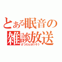 とある眠音の雑談放送（ざつだんほうそう）