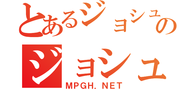 とあるジョシュのジョシュ（ＭＰＧＨ．ＮＥＴ）