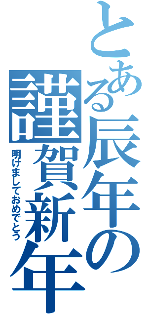 とある辰年の謹賀新年（明けましておめでとう）