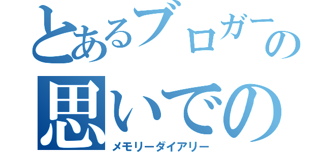 とあるブロガーの思いでの１ページ（メモリーダイアリー）