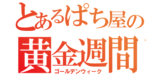 とあるぱち屋の黄金週間（ゴールデンウィーク）