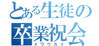 とある生徒の卒業祝会（イワウカイ）