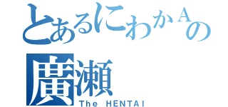 とあるにわかＡＫＢの廣瀬（Ｔｈｅ ＨＥＮＴＡＩ）