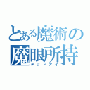 とある魔術の魔眼所持（デッドアイ）