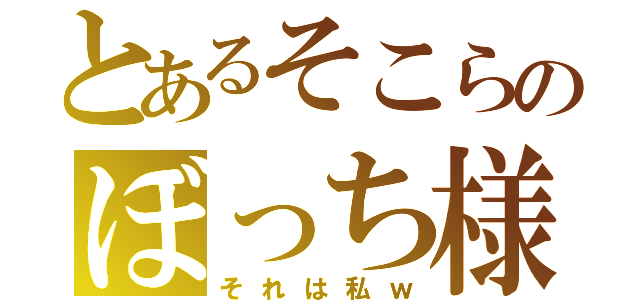 とあるそこらのぼっち様（それは私ｗ）