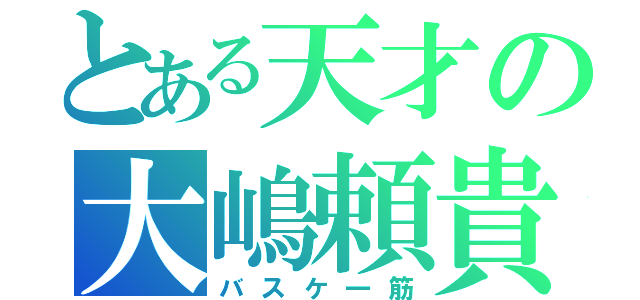 とある天才の大嶋頼貴（バスケ一筋）