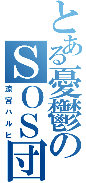 とある憂鬱のＳＯＳ団（涼宮ハルヒ）