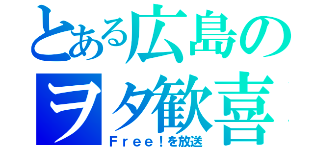 とある広島のヲタ歓喜（Ｆｒｅｅ！を放送）