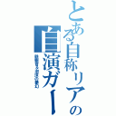 とある自称リア充の自演ガー（鉄観音＆泡沫の夢幻）