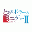 とあるポラーのミニゲーⅡ（スプラティーン）