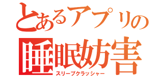 とあるアプリの睡眠妨害（スリープクラッシャー）