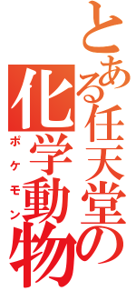 とある任天堂の化学動物（ポケモン）