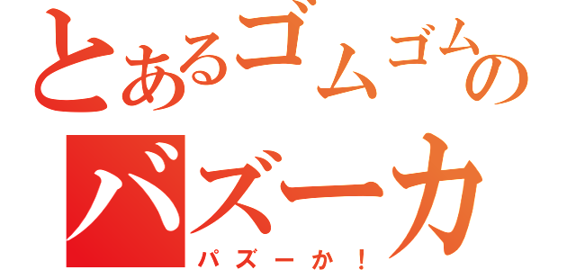 とあるゴムゴムのバズーカ（パズーか！）