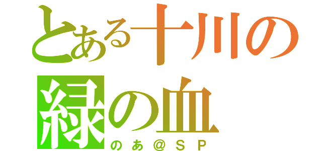 とある十川の緑の血（のあ＠ＳＰ）