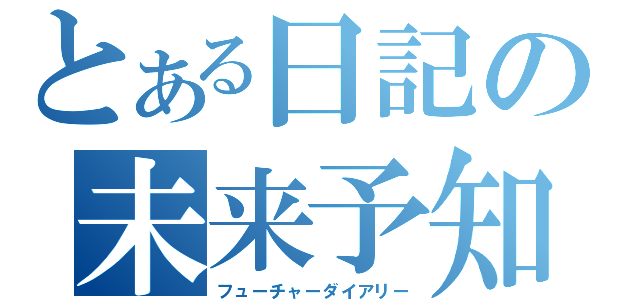 とある日記の未来予知（フューチャーダイアリー）