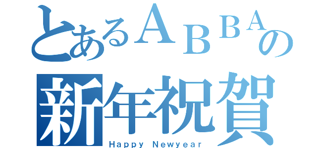 とあるＡＢＢＡの新年祝賀（Ｈａｐｐｙ Ｎｅｗｙｅａｒ）