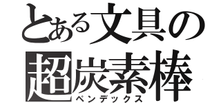 とある文具の超炭素棒（ペンデックス）