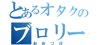 とあるオタクのブロリー（おおつぼ）