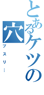 とあるケツの穴（ブスリ…）