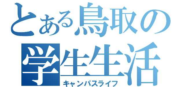 とある鳥取の学生生活（キャンパスライフ）