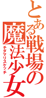 とある戦場の魔法少女（チダマリスケッチ）