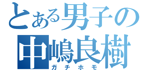 とある男子の中嶋良樹（ガチホモ）