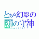 とある幻影の魂の守神（Ａｓｔｒｏｎ）