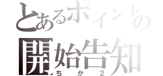 とあるポイントの開始告知（ちか２）