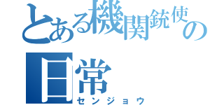 とある機関銃使いの日常（センジョウ）