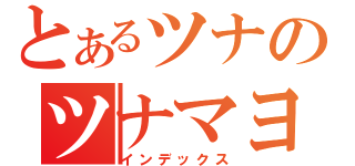 とあるツナのツナマヨ（インデックス）