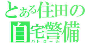 とある住田の自宅警備（パトロール）