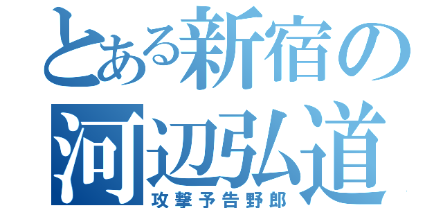 とある新宿の河辺弘道（攻撃予告野郎）