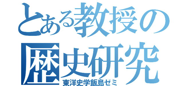 とある教授の歴史研究（東洋史学飯島ゼミ）