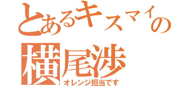 とあるキスマイの横尾渉（オレンジ担当です）