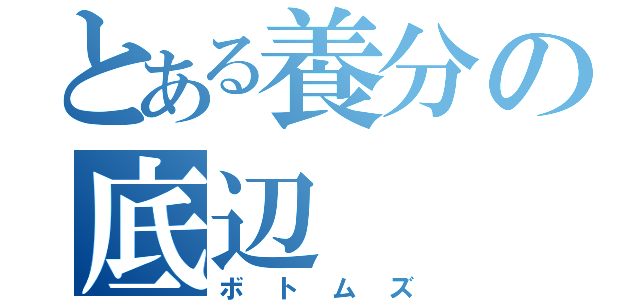 とある養分の底辺（ボトムズ）