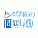 とある学園の問題行動（インデックス）