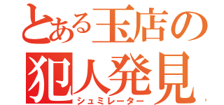 とある玉店の犯人発見（シュミレーター）