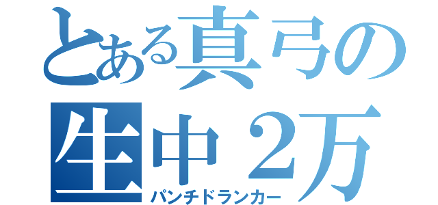 とある真弓の生中２万（パンチドランカー）