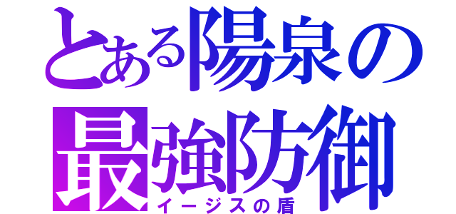 とある陽泉の最強防御（イージスの盾）