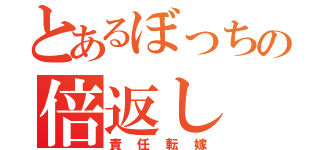 とあるぼっちの倍返し（責任転嫁）