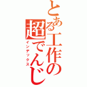 とある工作の超でんじろう（インデックス）