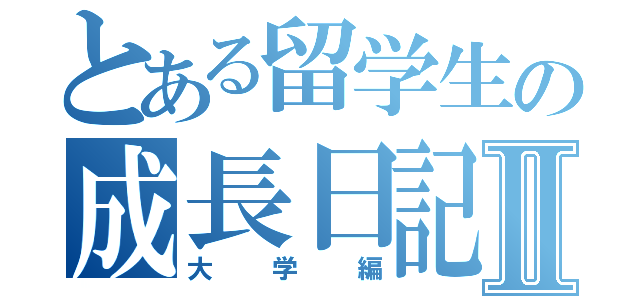 とある留学生の成長日記Ⅱ（大学編）