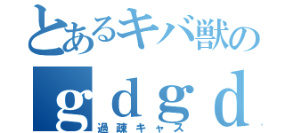 とあるキバ獣のｇｄｇｄ（過疎キャス）