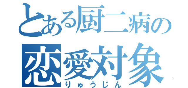 とある厨二病の恋愛対象（りゅうじん）