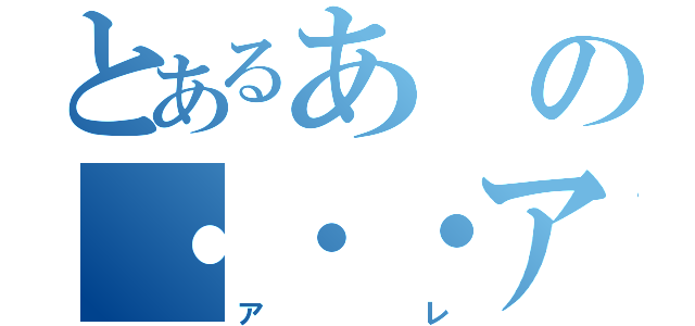 とあるあの・・・アレ（アレ）